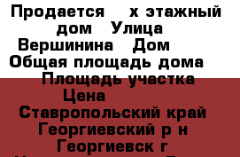 Продается  2-х этажный дом › Улица ­ Вершинина › Дом ­ 25 › Общая площадь дома ­ 265 › Площадь участка ­ 400 › Цена ­ 8 500 000 - Ставропольский край, Георгиевский р-н, Георгиевск г. Недвижимость » Дома, коттеджи, дачи продажа   